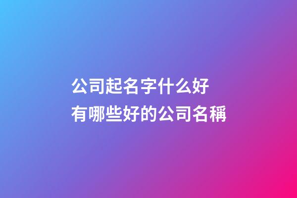 公司起名字什么好 有哪些好的公司名稱-第1張-公司起名-玄機派